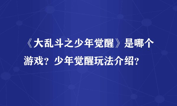 《大乱斗之少年觉醒》是哪个游戏？少年觉醒玩法介绍？
