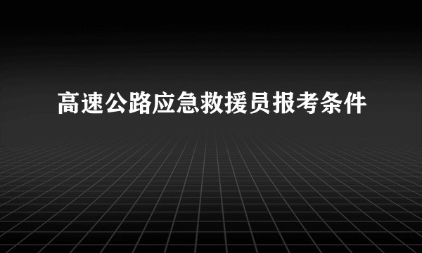 高速公路应急救援员报考条件
