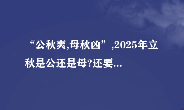 “公秋爽,母秋凶”,2025年立秋是公还是母?还要热多久?