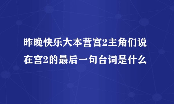 昨晚快乐大本营宫2主角们说在宫2的最后一句台词是什么