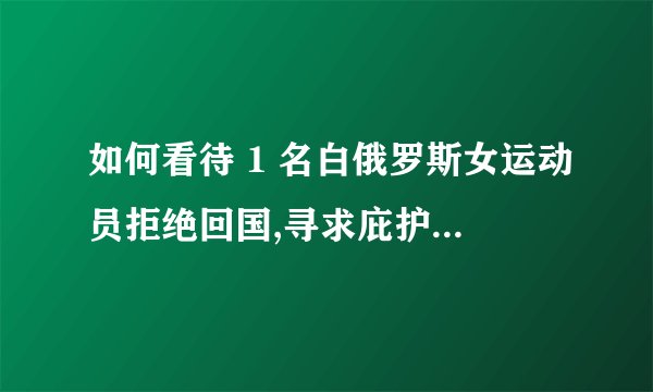 如何看待 1 名白俄罗斯女运动员拒绝回国,寻求庇护? - 知乎