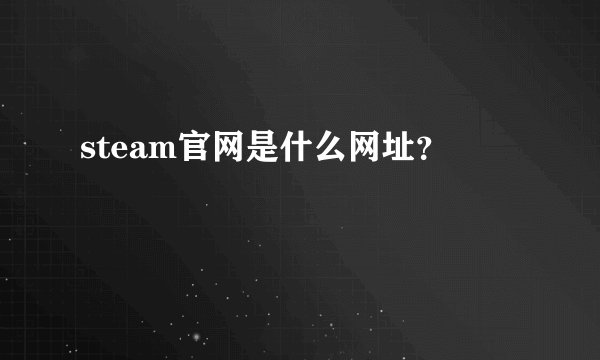 steam官网是什么网址?