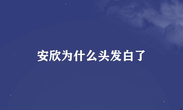 安欣为什么头发白了