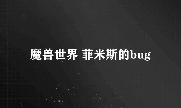 魔兽世界 菲米斯的bug