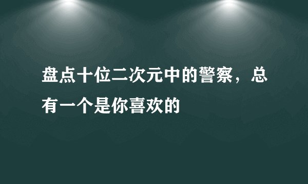 盘点十位二次元中的警察，总有一个是你喜欢的