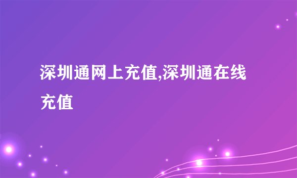 深圳通网上充值,深圳通在线充值