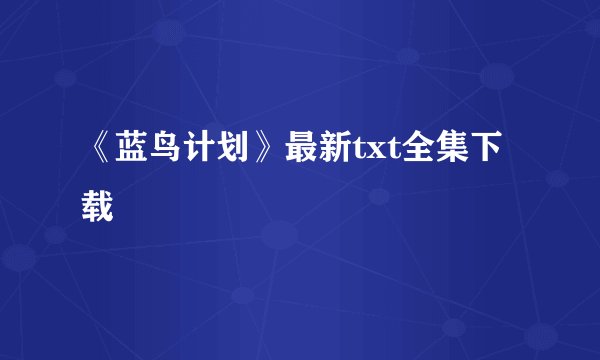 《蓝鸟计划》最新txt全集下载