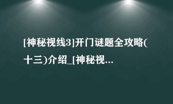 [神秘视线3]开门谜题全攻略(十三)介绍_[神秘视线3]开门谜题全攻略(十三)是什么