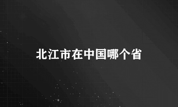 北江市在中国哪个省