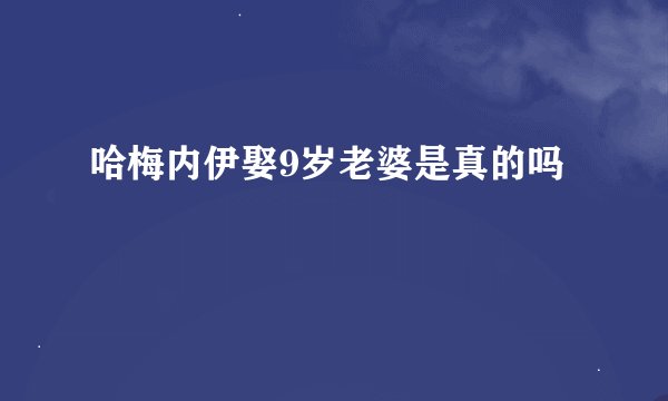 哈梅内伊娶9岁老婆是真的吗