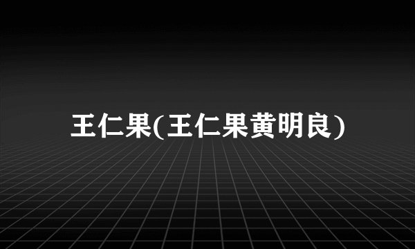 王仁果(王仁果黄明良)