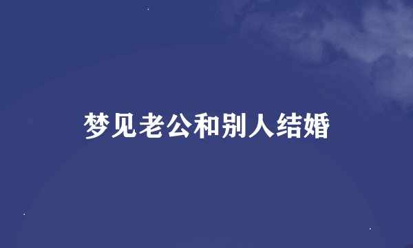 梦见老公和别人结婚