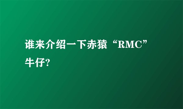 谁来介绍一下赤猿“RMC”牛仔?
