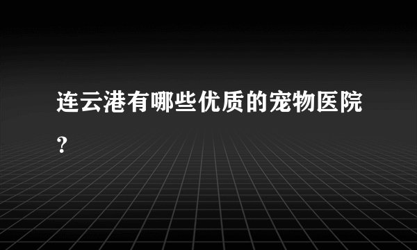 连云港有哪些优质的宠物医院？