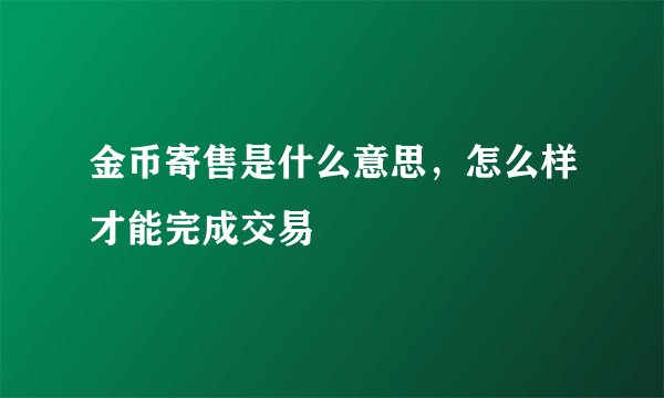 金币寄售是什么意思，怎么样才能完成交易