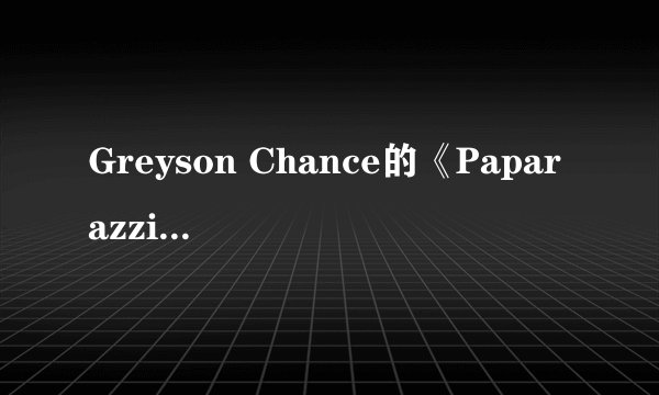 Greyson Chance的《Paparazzi》 歌词