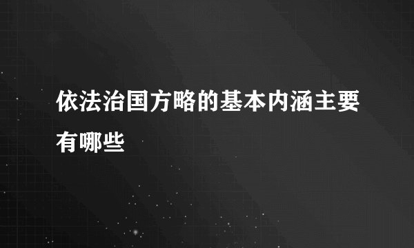 依法治国方略的基本内涵主要有哪些
