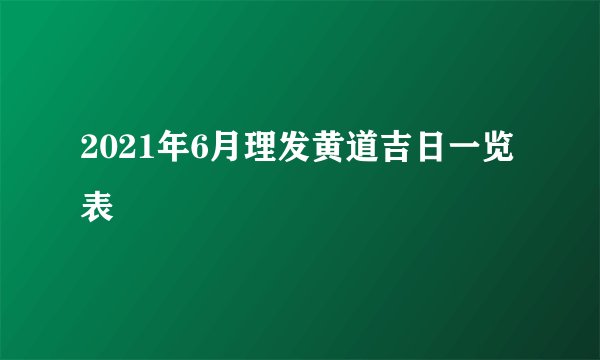 2021年6月理发黄道吉日一览表