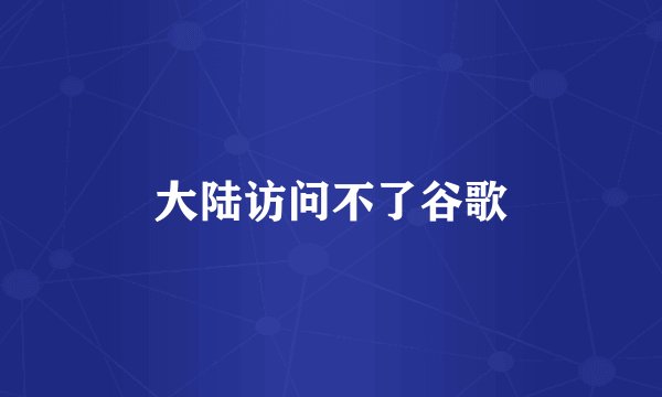 大陆访问不了谷歌