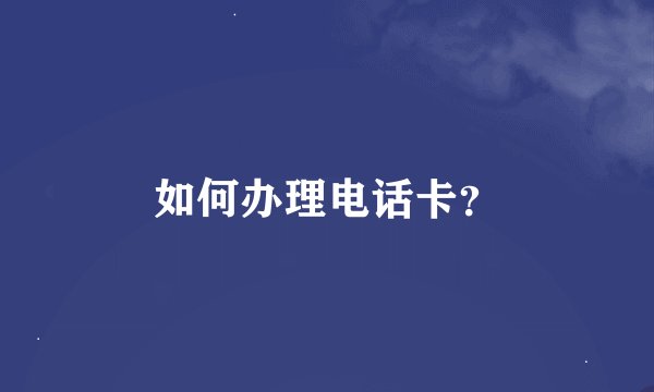 如何办理电话卡?