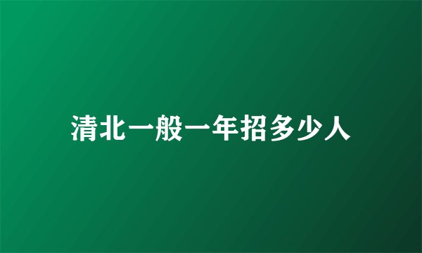 清北一般一年招多少人