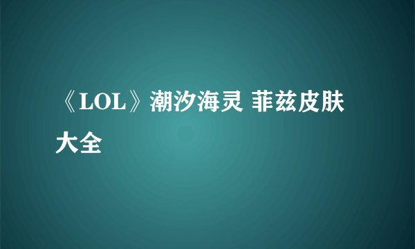 《LOL》潮汐海灵 菲兹皮肤大全