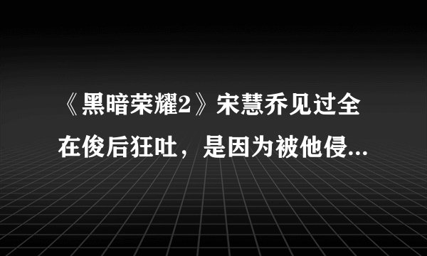 《黑暗荣耀2》宋慧乔见过全在俊后狂吐,是因为被他侵犯过吗?