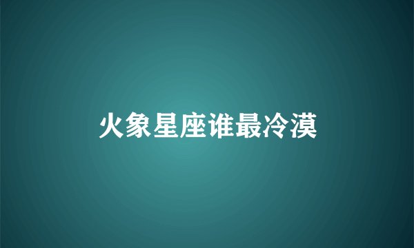 火象星座谁最冷漠
