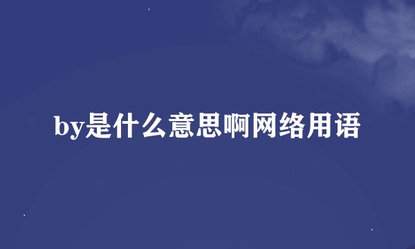 by是什么意思啊网络用语