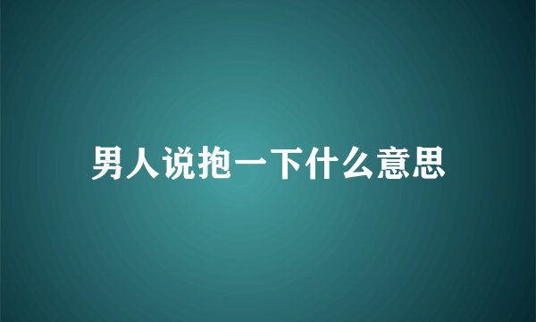 男人说抱一下什么意思