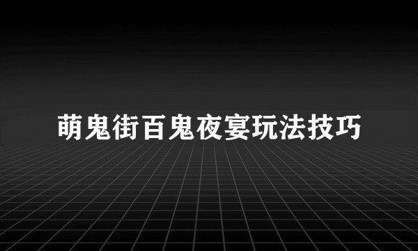 萌鬼街百鬼夜宴玩法技巧