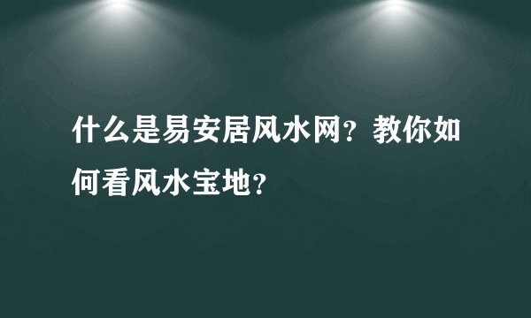 什么是易安居风水网？教你如何看风水宝地？