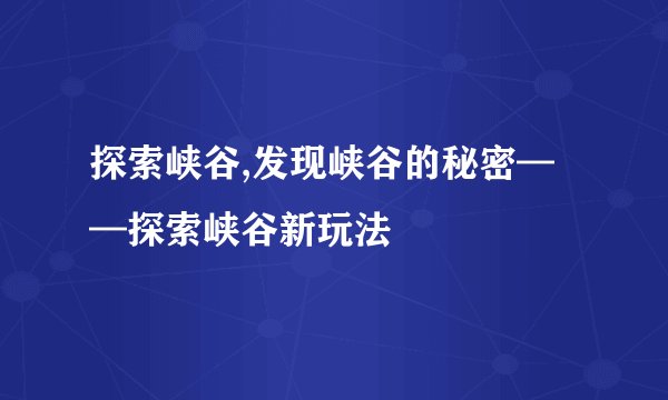 探索峡谷,发现峡谷的秘密——探索峡谷新玩法