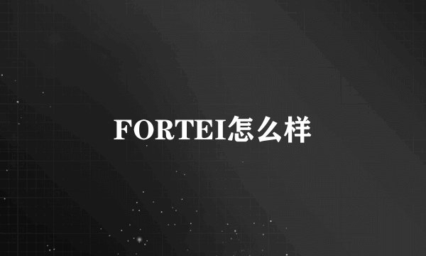 FORTEI怎么样