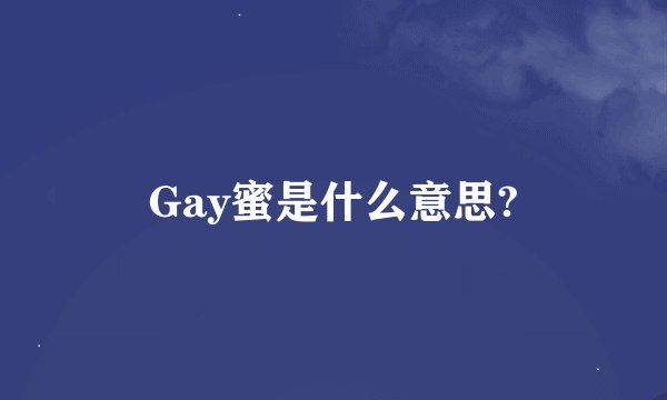 Gay蜜是什么意思?