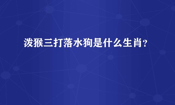 泼猴三打落水狗是什么生肖?