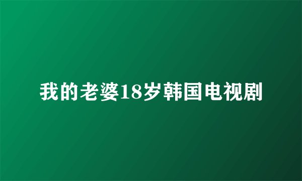 我的老婆18岁韩国电视剧