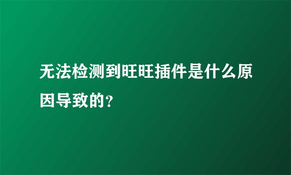 无法检测到旺旺插件是什么原因导致的？