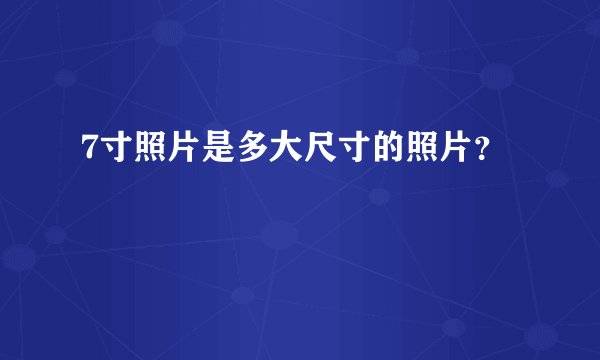 7寸照片是多大尺寸的照片?