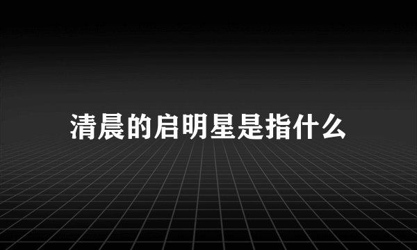 清晨的启明星是指什么