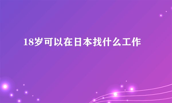 18岁可以在日本找什么工作