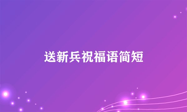 送新兵祝福语简短