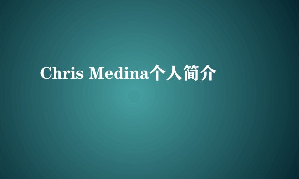Chris Medina个人简介