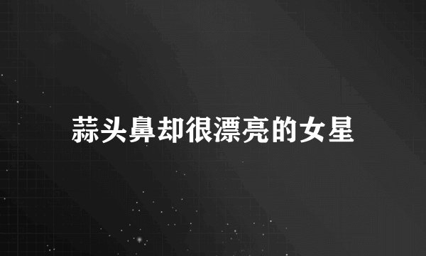蒜头鼻却很漂亮的女星