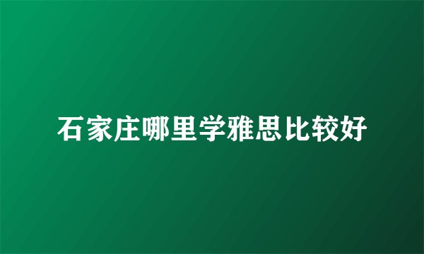 石家庄哪里学雅思比较好
