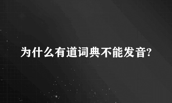 为什么有道词典不能发音?