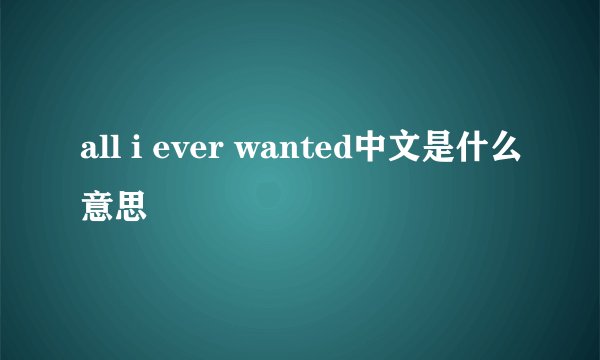 all i ever wanted中文是什么意思