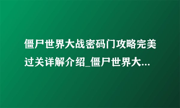 僵尸世界大战密码门攻略完美过关详解介绍_僵尸世界大战密码门攻略完美过关详解是什么