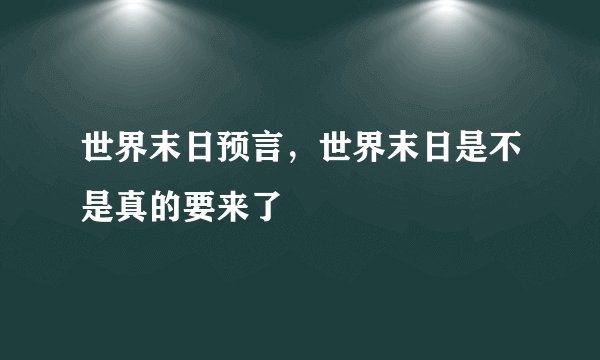 世界末日预言，世界末日是不是真的要来了