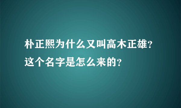 朴正熙为什么又叫高木正雄?这个名字是怎么来的?